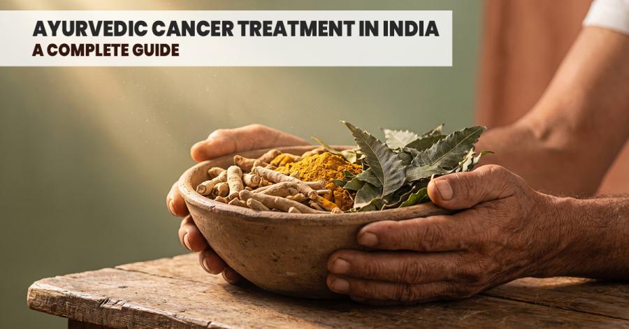 Ayurvedic Cancer Treatment in India: A Complete Guide