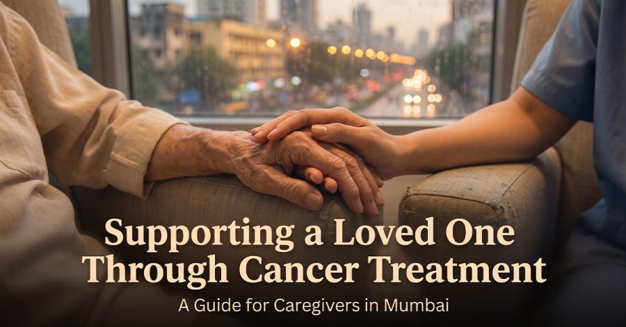 Supporting a Loved One Through Cancer Treatment: A Guide for Caregivers in Mumbai