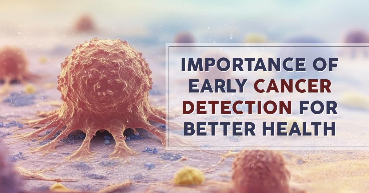Importance of Early Cancer Detection for Better Health