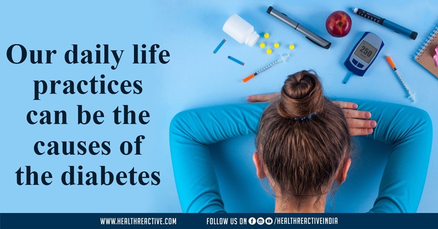 Our daily life practices can be the causes of the diabetes